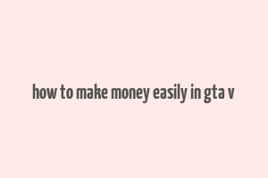 how to make money easily in gta v