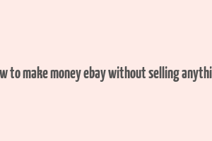 how to make money ebay without selling anything