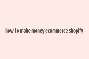 how to make money ecommerce shopify