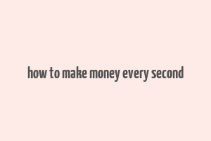 how to make money every second