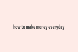 how to make money everyday