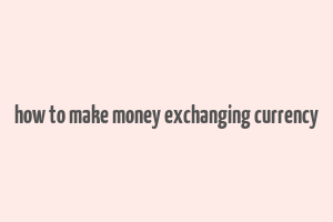 how to make money exchanging currency