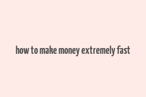 how to make money extremely fast