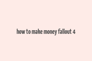 how to make money fallout 4