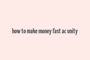 how to make money fast ac unity