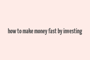 how to make money fast by investing