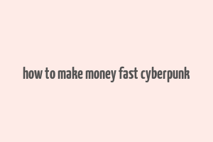 how to make money fast cyberpunk