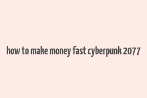 how to make money fast cyberpunk 2077