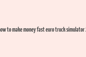 how to make money fast euro truck simulator 2