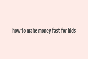 how to make money fast for kids