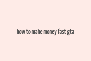 how to make money fast gta