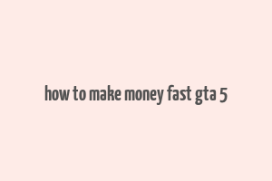 how to make money fast gta 5