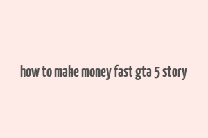 how to make money fast gta 5 story