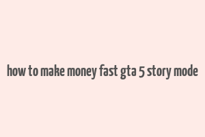 how to make money fast gta 5 story mode