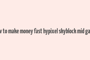 how to make money fast hypixel skyblock mid game