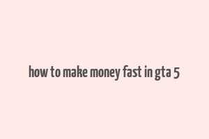 how to make money fast in gta 5