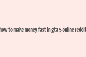 how to make money fast in gta 5 online reddit