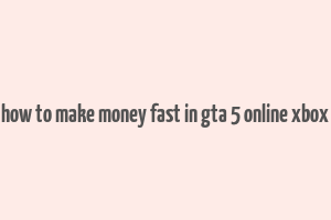 how to make money fast in gta 5 online xbox