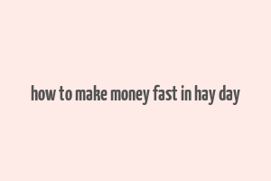 how to make money fast in hay day