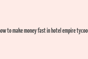 how to make money fast in hotel empire tycoon