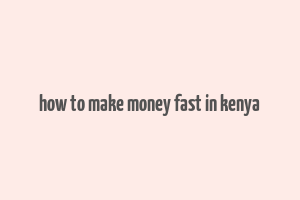 how to make money fast in kenya