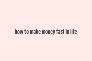 how to make money fast in life