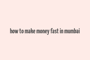 how to make money fast in mumbai