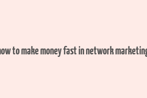 how to make money fast in network marketing