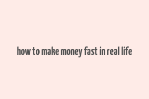 how to make money fast in real life