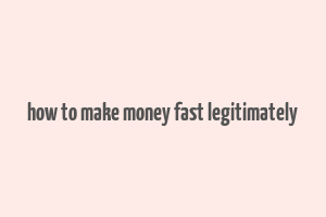 how to make money fast legitimately