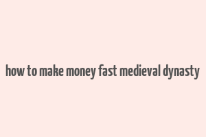 how to make money fast medieval dynasty