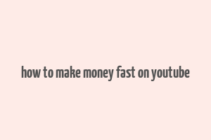 how to make money fast on youtube