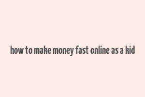 how to make money fast online as a kid