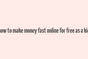 how to make money fast online for free as a kid