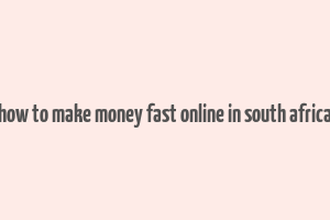 how to make money fast online in south africa