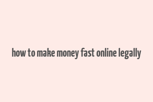 how to make money fast online legally