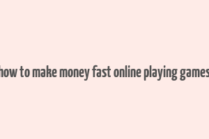 how to make money fast online playing games