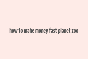 how to make money fast planet zoo