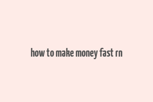 how to make money fast rn