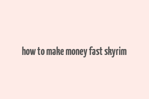 how to make money fast skyrim