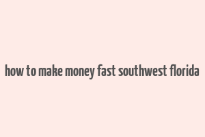 how to make money fast southwest florida