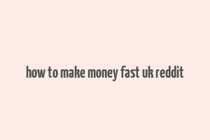 how to make money fast uk reddit