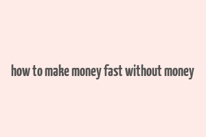 how to make money fast without money