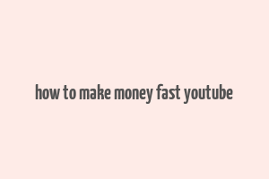 how to make money fast youtube