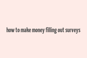 how to make money filling out surveys