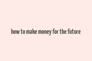 how to make money for the future