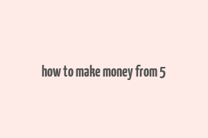 how to make money from 5