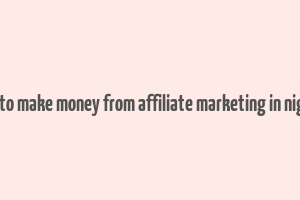 how to make money from affiliate marketing in nigeria