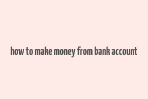 how to make money from bank account