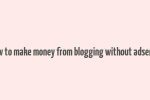 how to make money from blogging without adsense